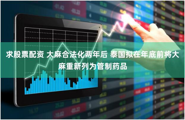 求股票配资 大麻合法化两年后 泰国拟在年底前将大麻重新列为管制药品