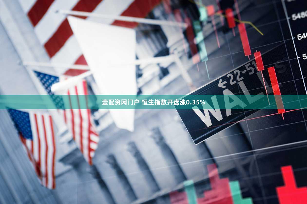 壹配资网门户 恒生指数开盘涨0.35%