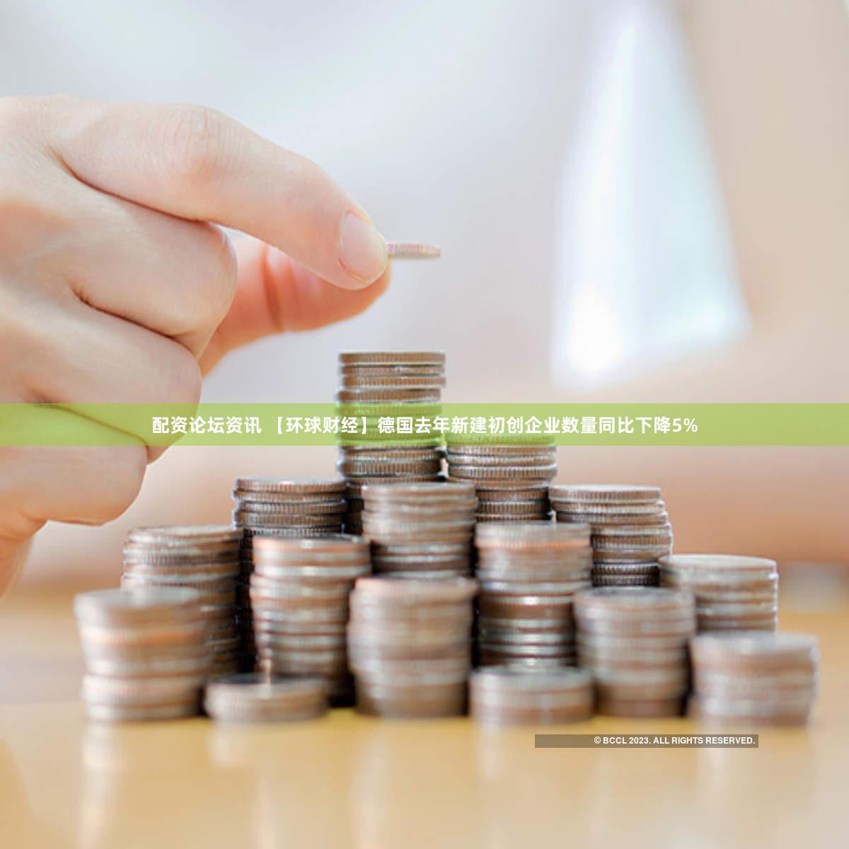 配资论坛资讯 【环球财经】德国去年新建初创企业数量同比下降5%