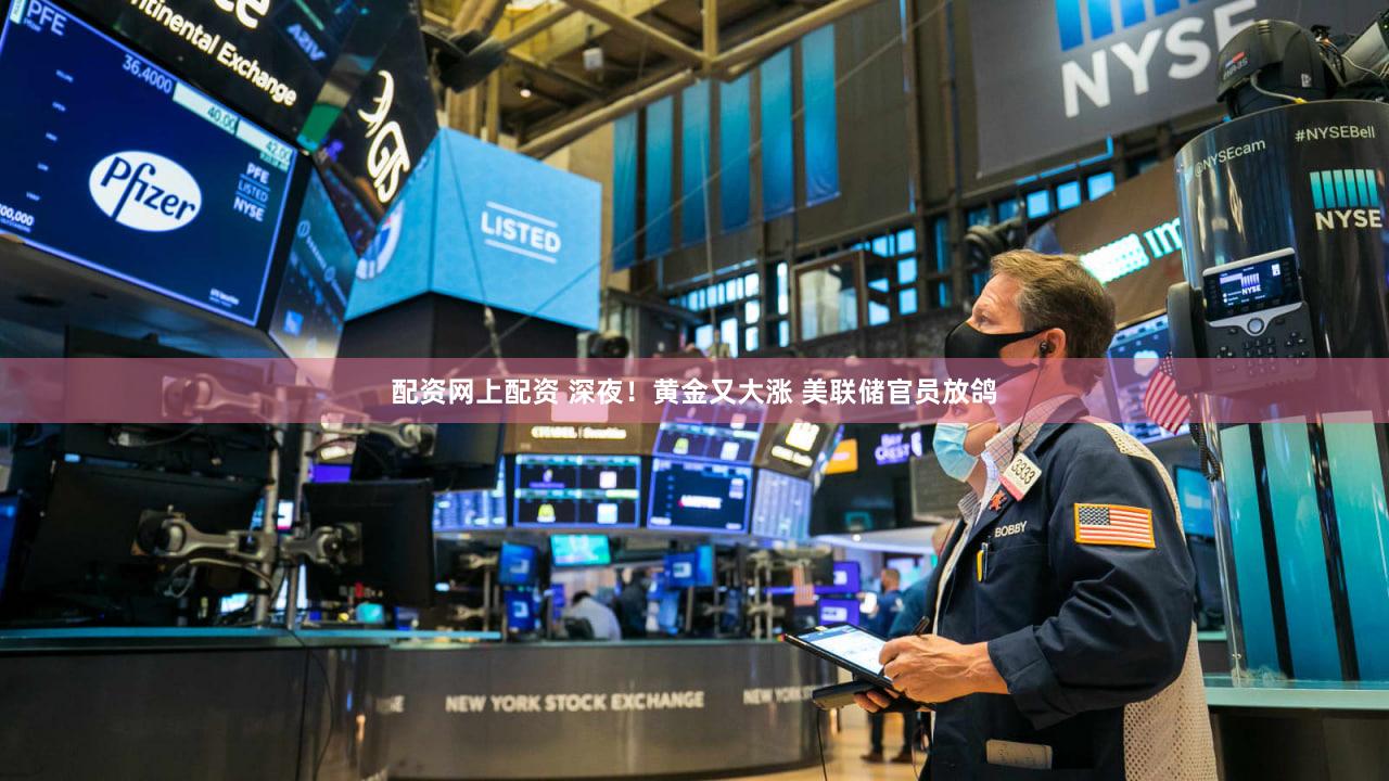 配资网上配资 深夜！黄金又大涨 美联储官员放鸽