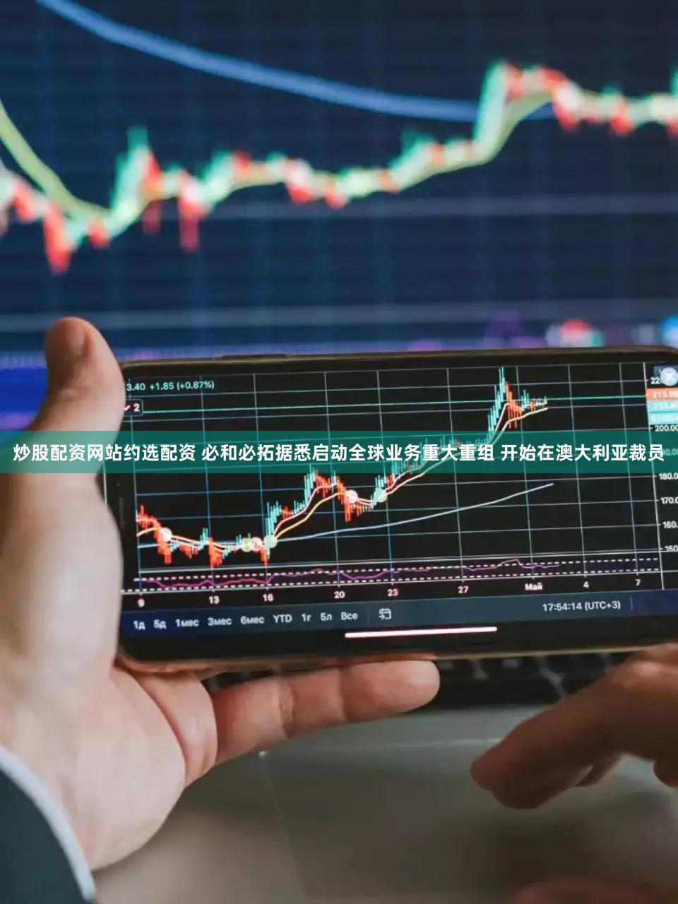 炒股配资网站约选配资 必和必拓据悉启动全球业务重大重组 开始在澳大利亚裁员