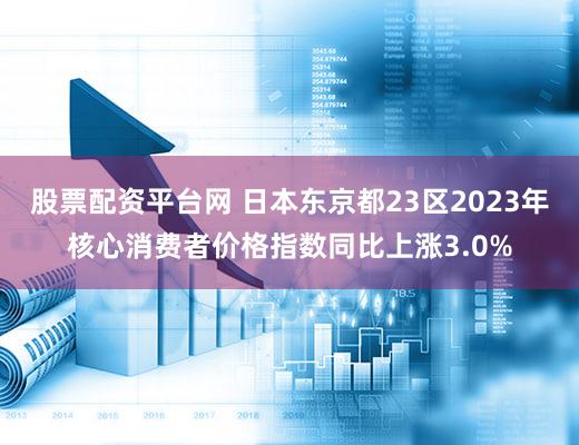 股票配资平台网 日本东京都23区2023年核心消费者价格指数同比上涨3.0%