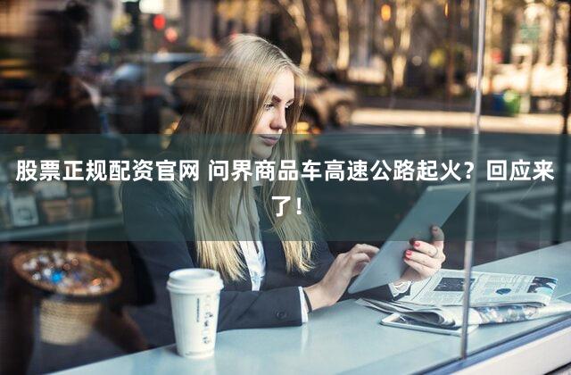 股票正规配资官网 问界商品车高速公路起火？回应来了！