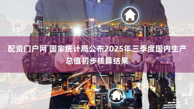 配资门户网 国家统计局公布2025年三季度国内生产总值初步核算结果