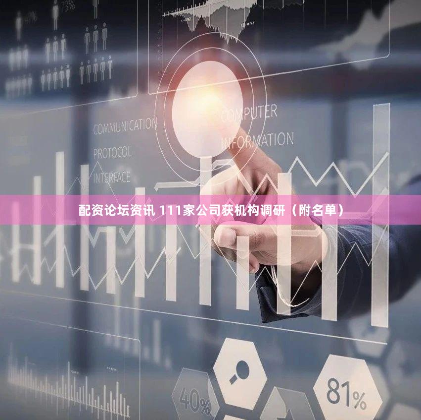 配资论坛资讯 111家公司获机构调研（附名单）