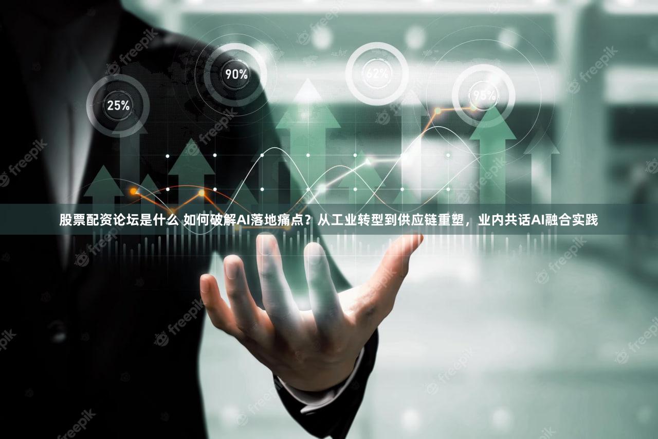 股票配资论坛是什么 如何破解AI落地痛点？从工业转型到供应链重塑，业内共话AI融合实践