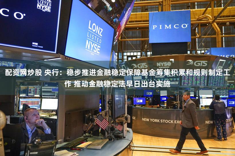 配资网炒股 央行：稳步推进金融稳定保障基金筹集积累和规则制定工作 推动金融稳定法早日出台实施