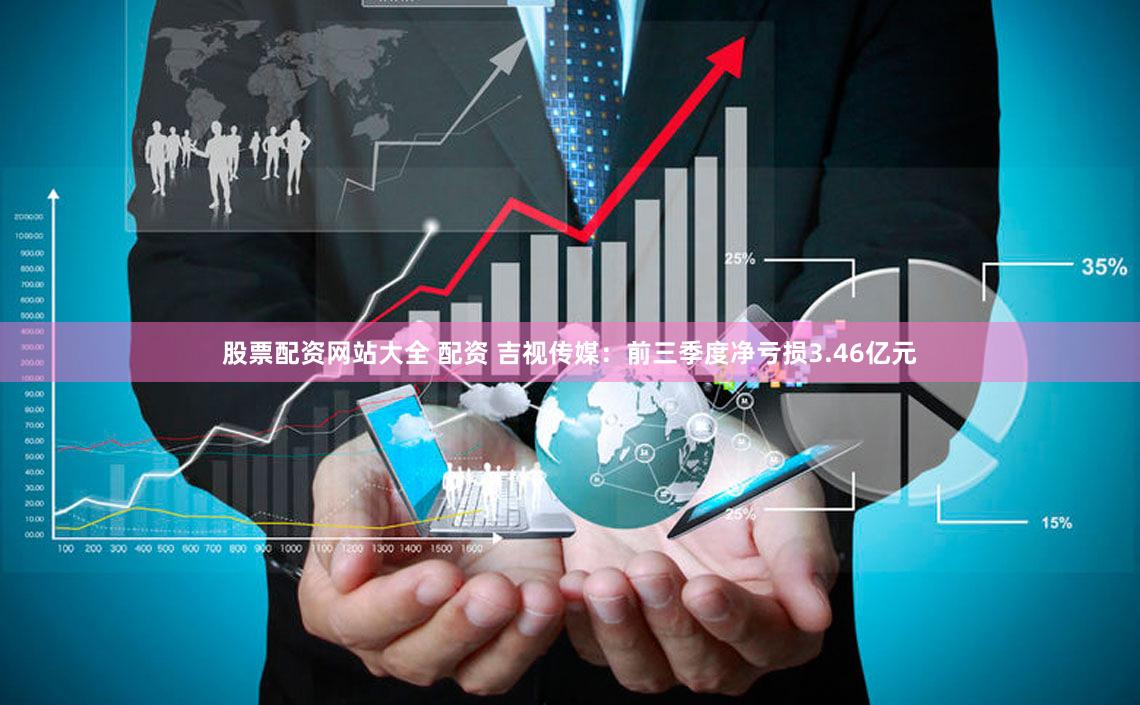 股票配资网站大全 配资 吉视传媒：前三季度净亏损3.46亿元