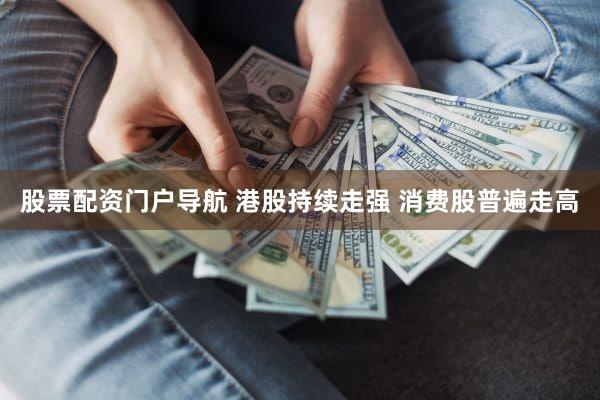 股票配资门户导航 港股持续走强 消费股普遍走高