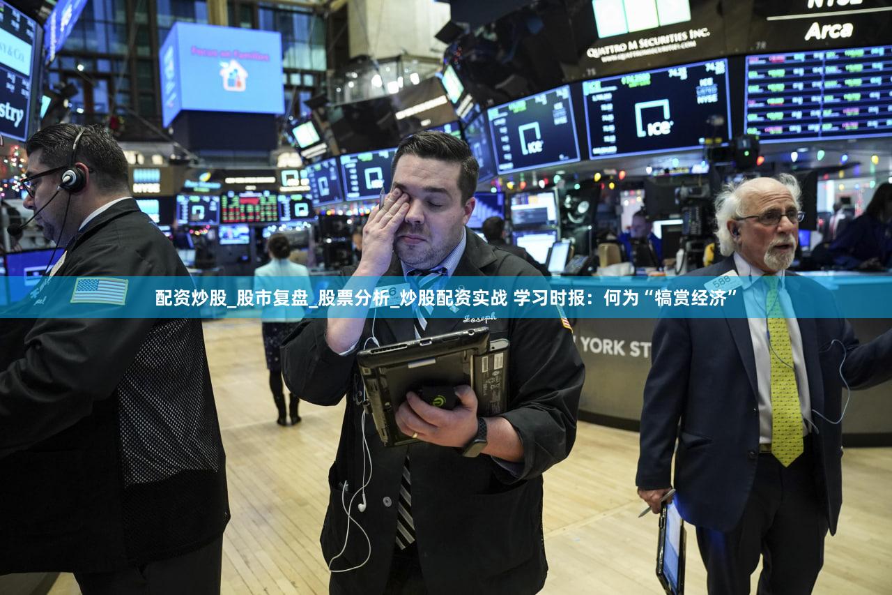配资炒股_股市复盘_股票分析_炒股配资实战 学习时报：何为“犒赏经济”
