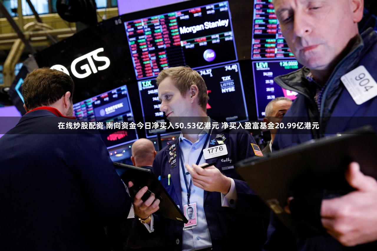在线炒股配资 南向资金今日净买入50.53亿港元 净买入盈富基金20.99亿港元