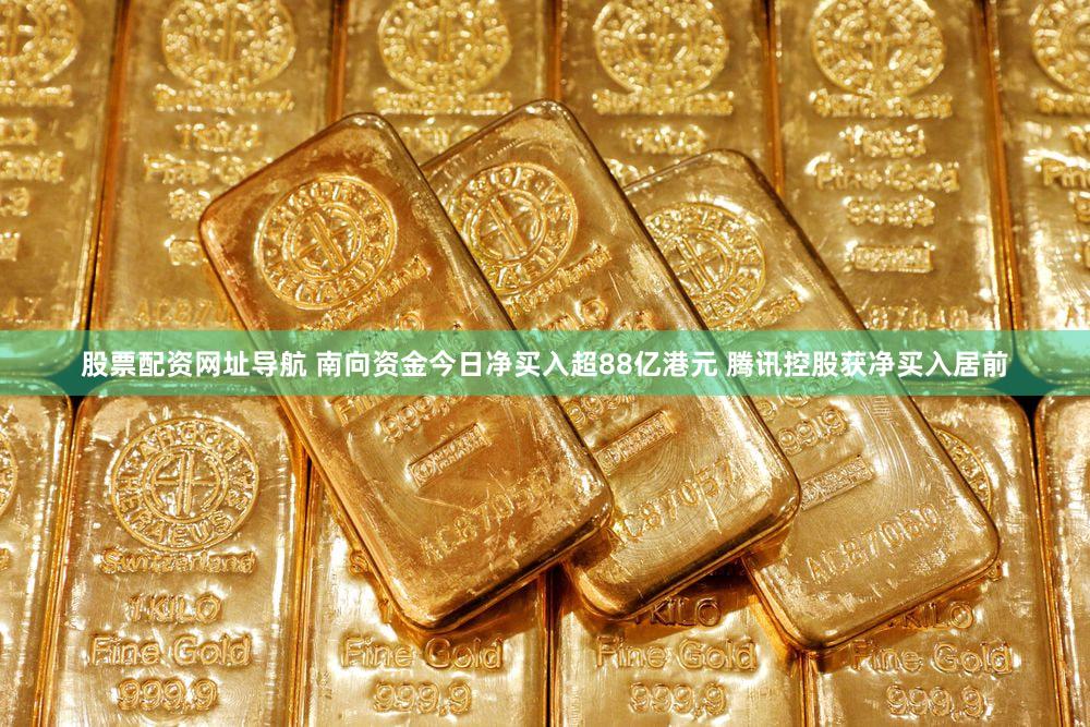 股票配资网址导航 南向资金今日净买入超88亿港元 腾讯控股获净买入居前