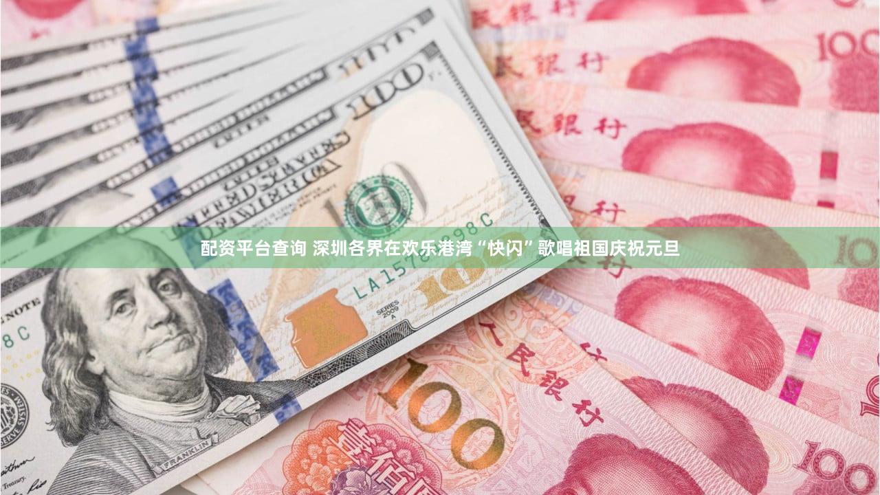 配资平台查询 深圳各界在欢乐港湾“快闪”歌唱祖国庆祝元旦