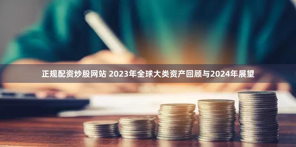 正规配资炒股网站 2023年全球大类资产回顾与2024年展望