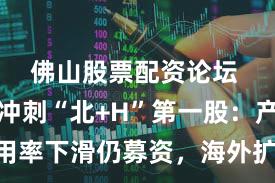 佛山股票配资论坛 奥迪威冲刺“北+H”第一股：产能利用率下滑仍募资，海外扩产能否打开新增长极