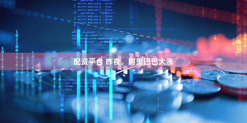 配资平台 昨夜，阿里巴巴大涨