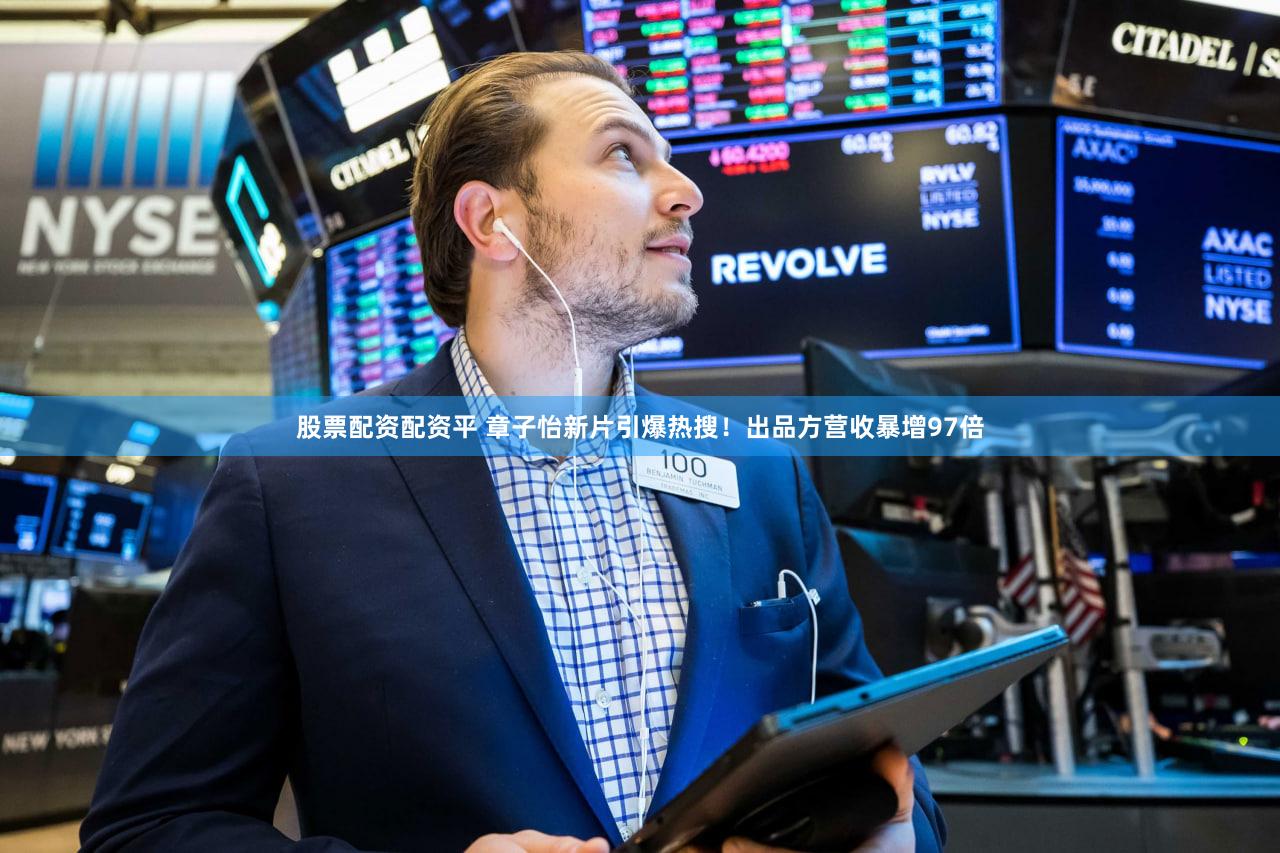 股票配资配资平 章子怡新片引爆热搜!出品方营收暴增97倍