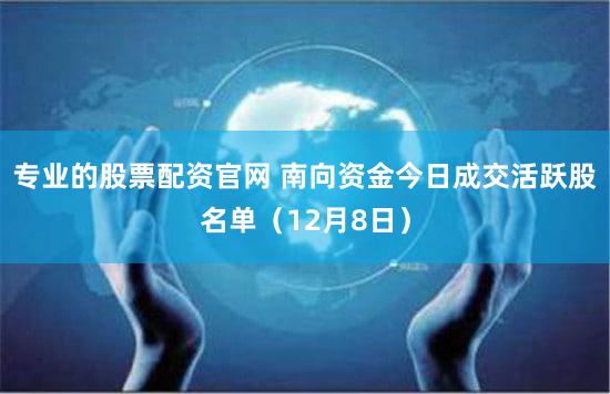 专业的股票配资官网 南向资金今日成交活跃股名单（12月8日）