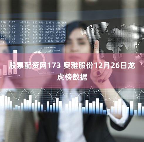 股票配资网173 奥雅股份12月26日龙虎榜数据