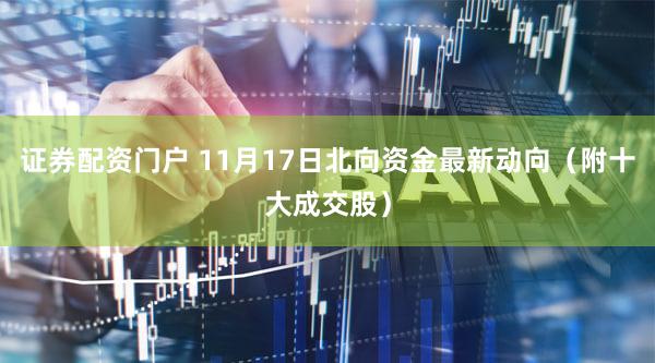 证券配资门户 11月17日北向资金最新动向（附十大成交股）