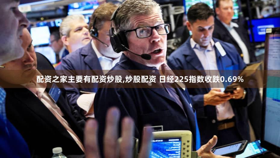配资之家主要有配资炒股,炒股配资 日经225指数收跌0.69%