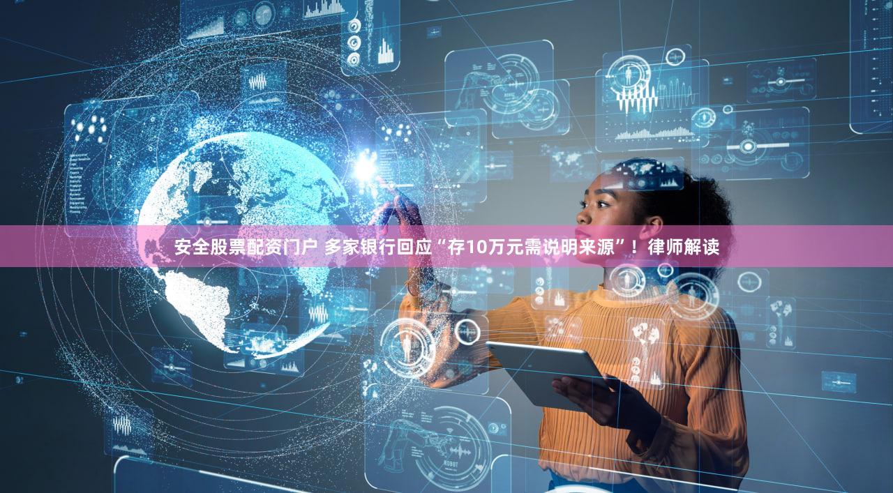 安全股票配资门户 多家银行回应“存10万元需说明来源”！律师解读