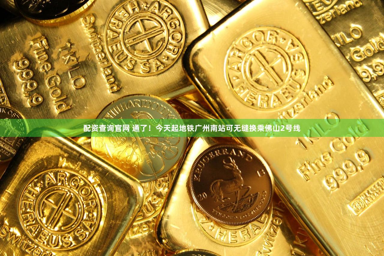 配资查询官网 通了！今天起地铁广州南站可无缝换乘佛山2号线