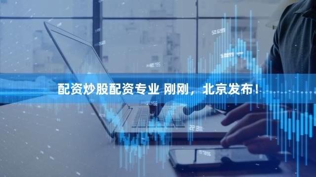 配资炒股配资专业 刚刚，北京发布！
