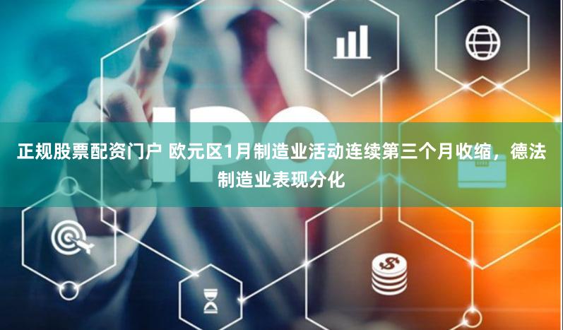 正规股票配资门户 欧元区1月制造业活动连续第三个月收缩，德法制造业表现分化