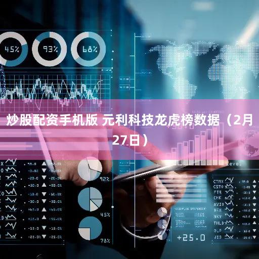 炒股配资手机版 元利科技龙虎榜数据（2月27日）