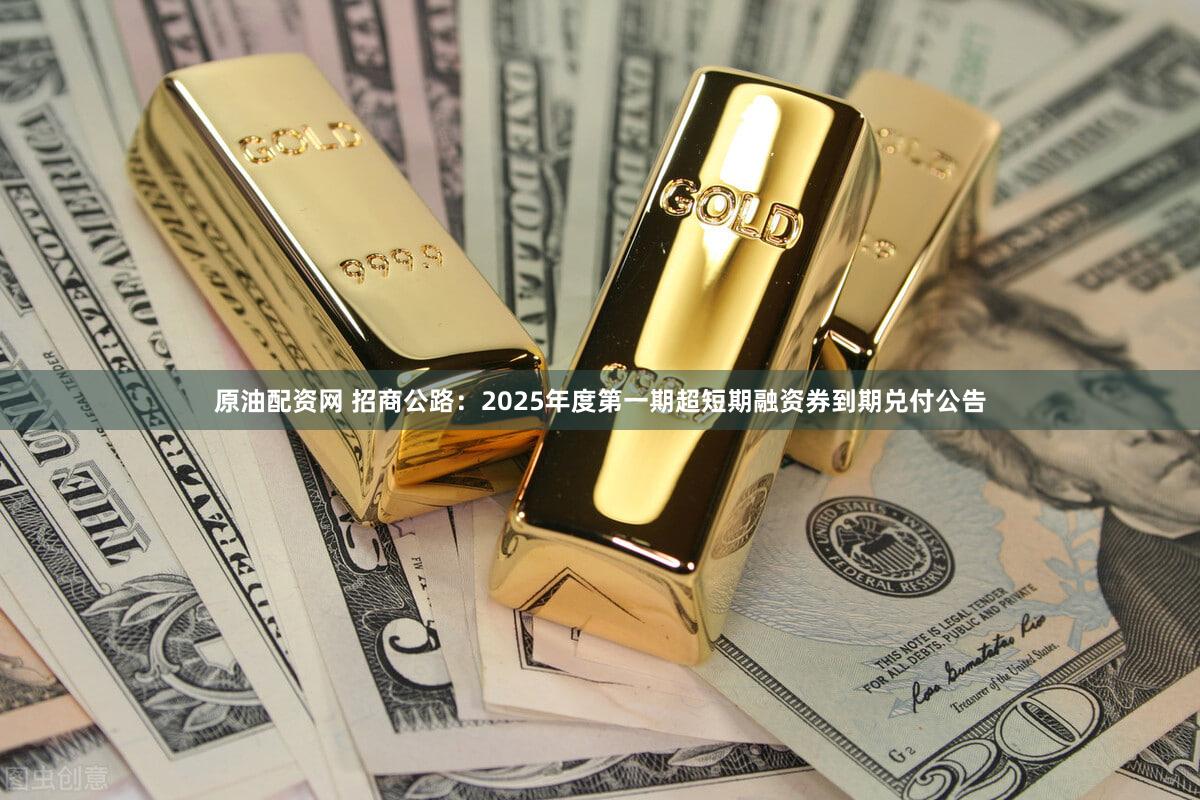 原油配资网 招商公路：2025年度第一期超短期融资券到期兑付公告