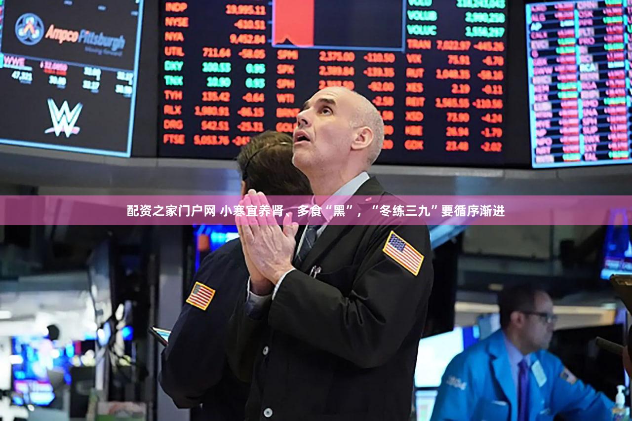 配资之家门户网 小寒宜养肾、多食“黑”，“冬练三九”要循序渐进