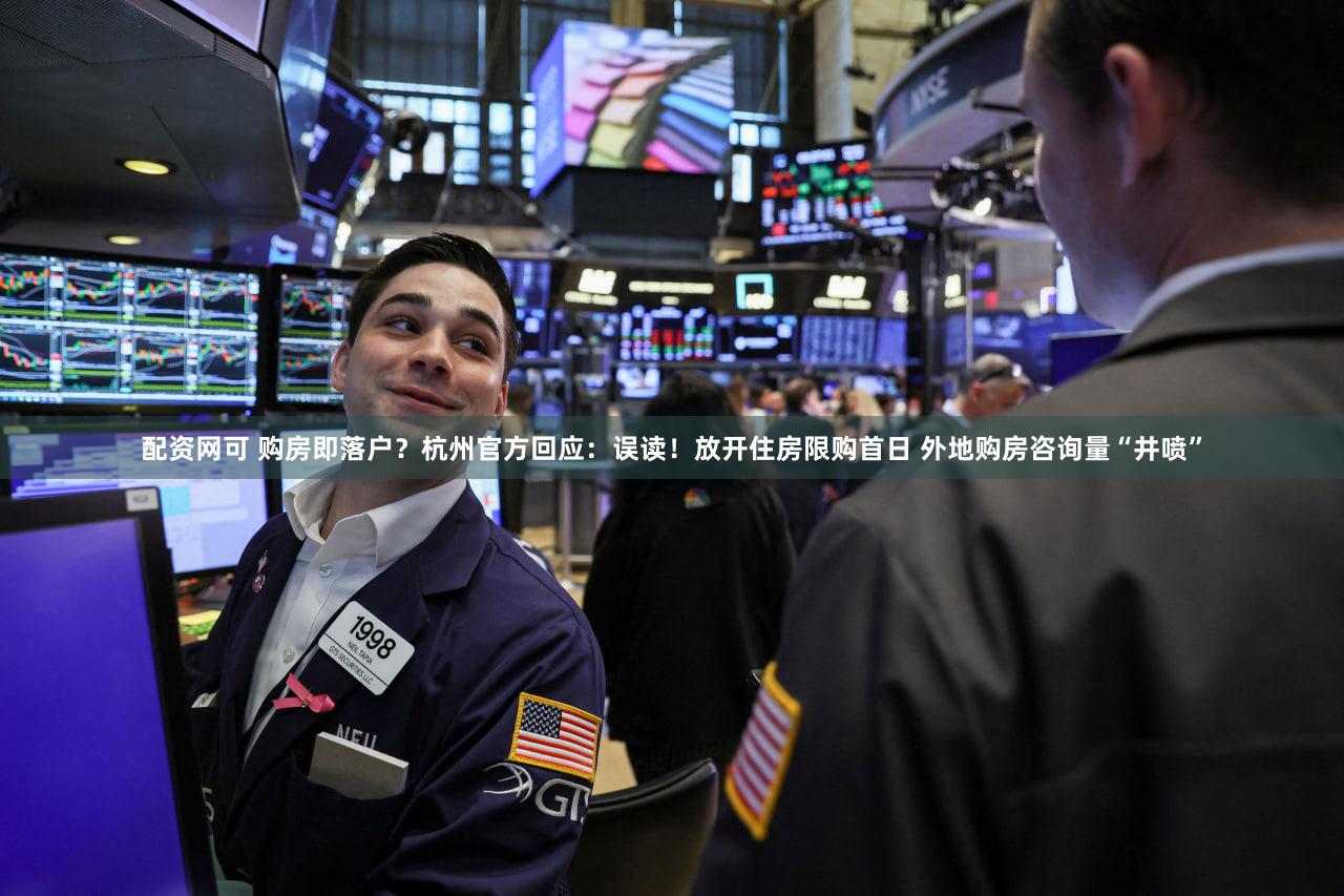 配资网可 购房即落户？杭州官方回应：误读！放开住房限购首日 外地购房咨询量“井喷”