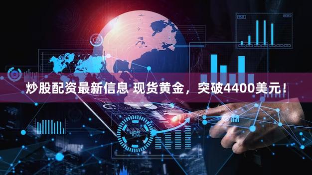 炒股配资最新信息 现货黄金，突破4400美元！
