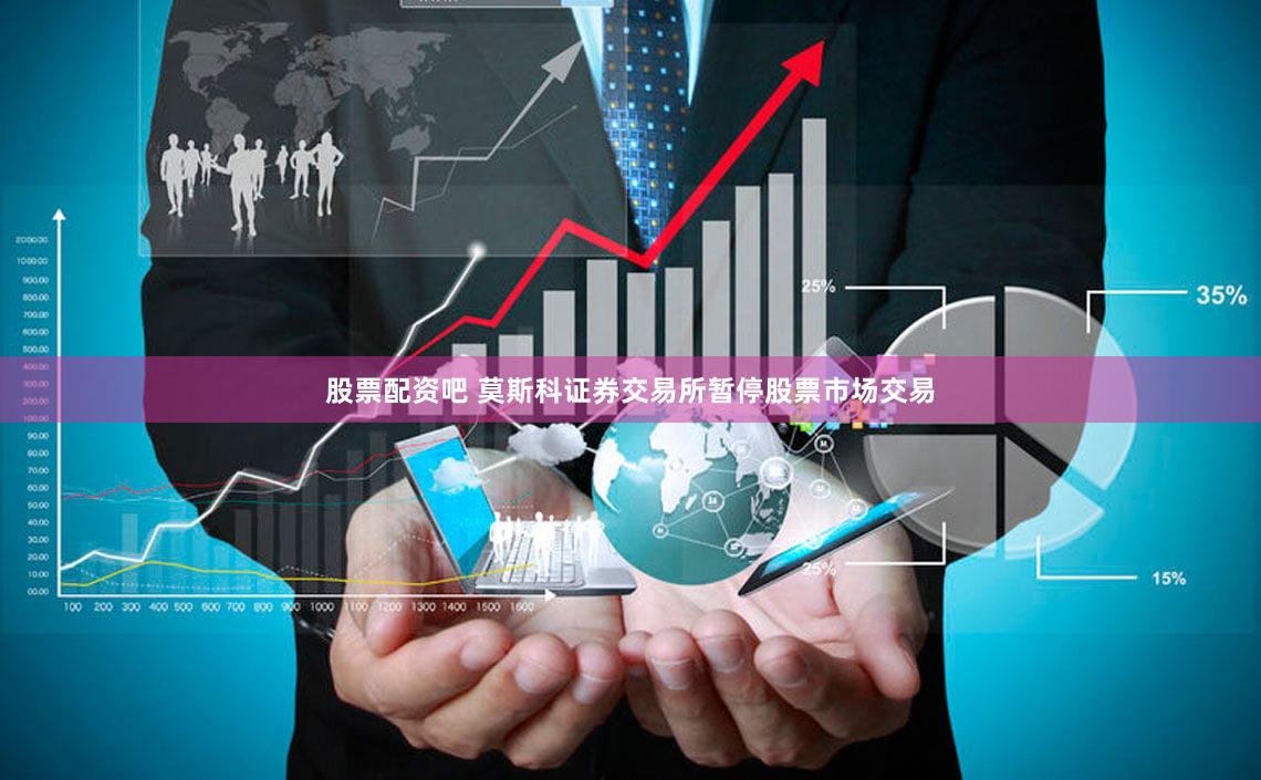 股票配资吧 莫斯科证券交易所暂停股票市场交易