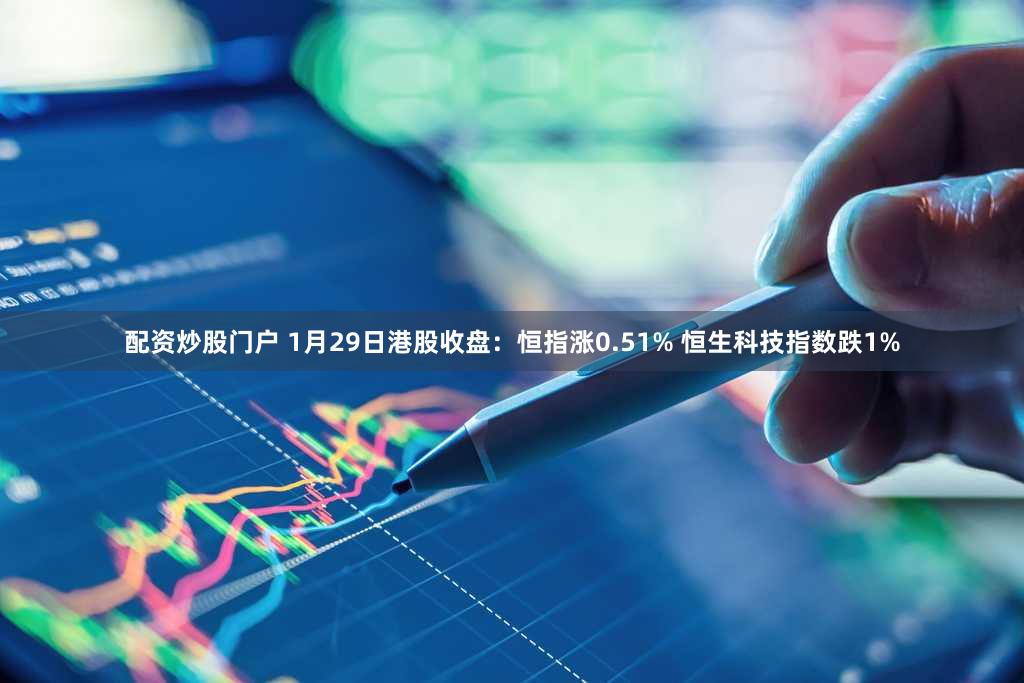配资炒股门户 1月29日港股收盘：恒指涨0.51% 恒生科技指数跌1%