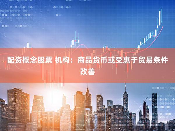 配资概念股票 机构:商品货币或受惠于贸易条件改善