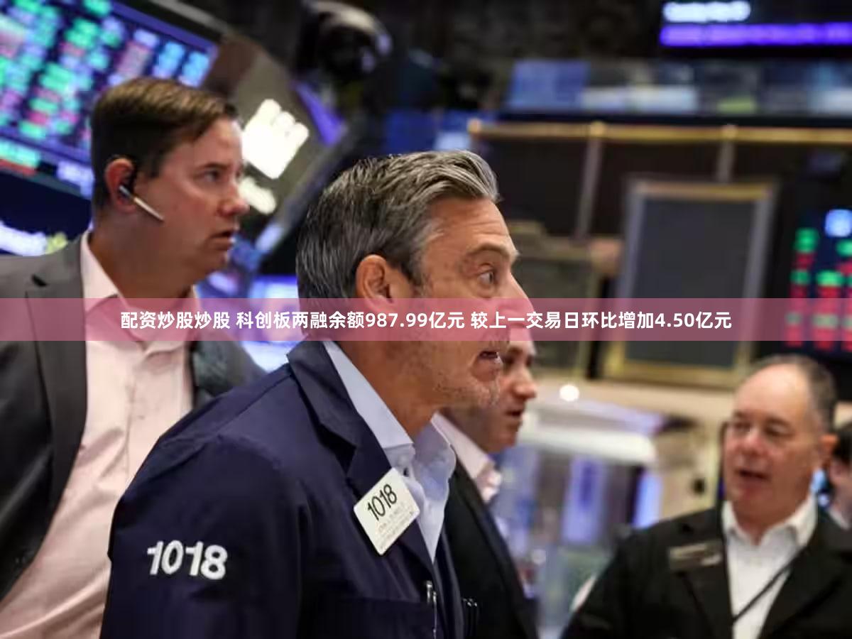 配资炒股炒股 科创板两融余额987.99亿元 较上一交易日环比增加4.50亿元