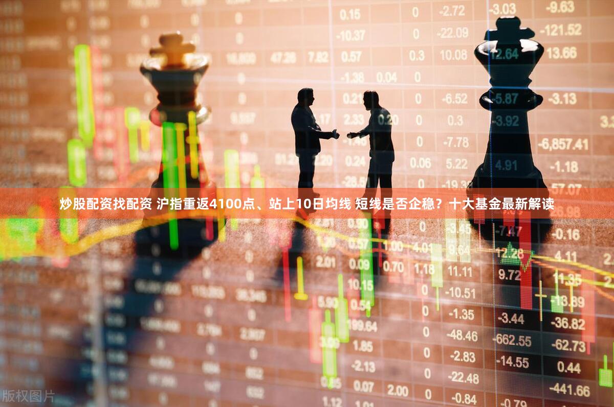 炒股配资找配资 沪指重返4100点、站上10日均线 短线是否企稳?十大基金最新解读