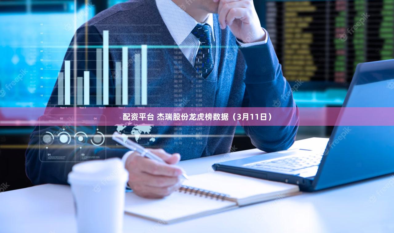 配资平台 杰瑞股份龙虎榜数据（3月11日）