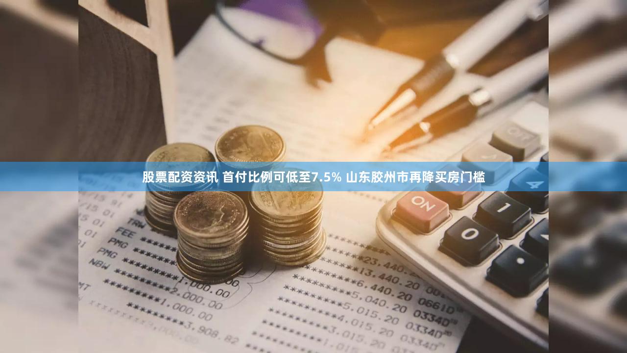 股票配资资讯 首付比例可低至7.5% 山东胶州市再降买房门槛