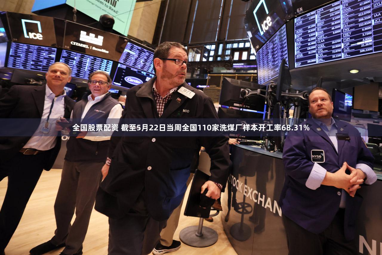 全国股票配资 截至5月22日当周全国110家洗煤厂样本开工率68.31%
