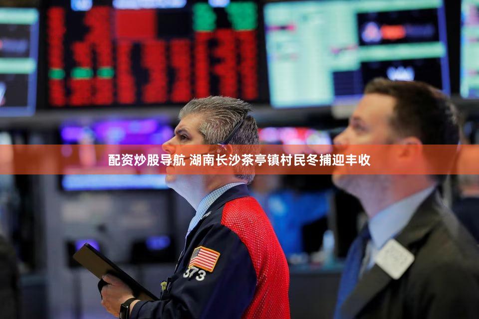配资炒股导航 湖南长沙茶亭镇村民冬捕迎丰收