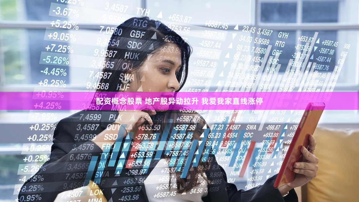 配资概念股票 地产股异动拉升 我爱我家直线涨停