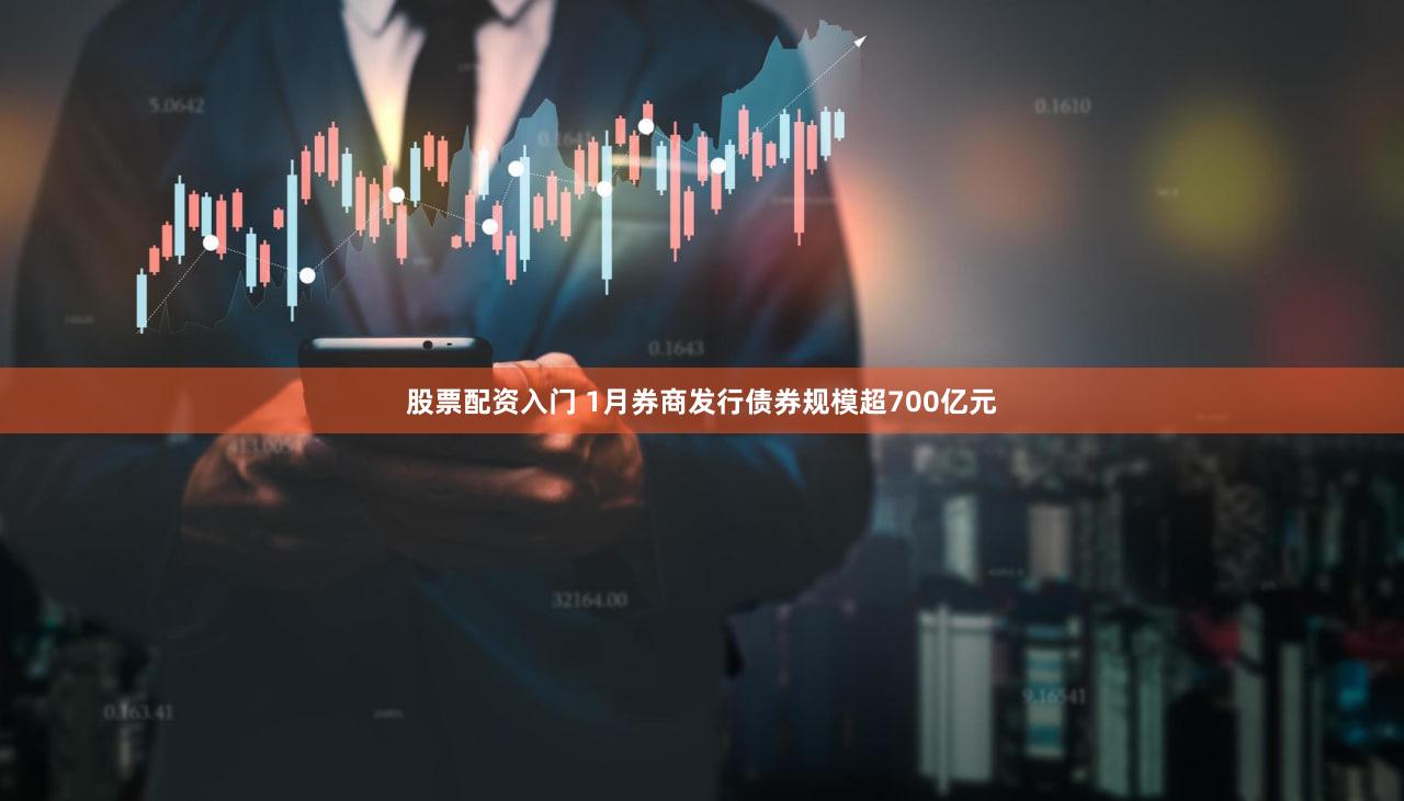 股票配资入门 1月券商发行债券规模超700亿元