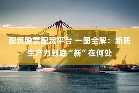 配资股票配资平台 一图全解：新质生产力到底“新”在何处