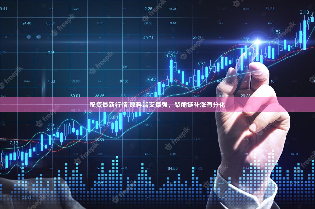 配资最新行情 原料端支撑强，聚酯链补涨有分化