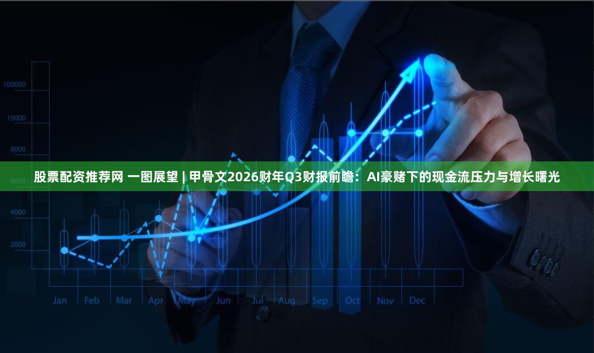 股票配资推荐网 一图展望 | 甲骨文2026财年Q3财报前瞻:AI豪赌下的现金流压力与增长曙光