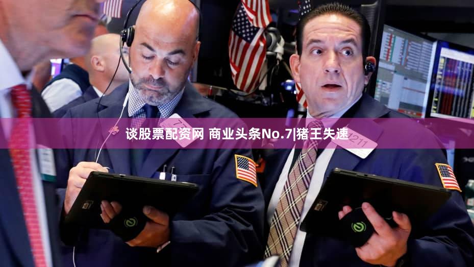 谈股票配资网 商业头条No.7|猪王失速