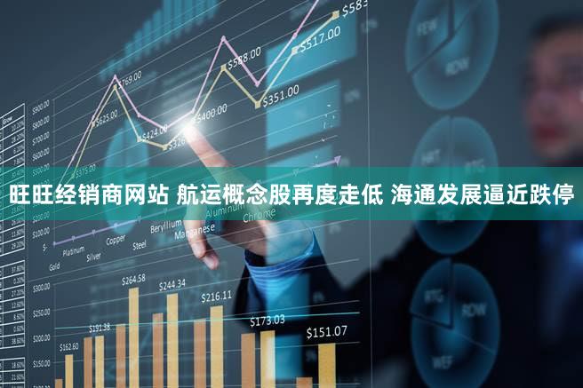 旺旺经销商网站 航运概念股再度走低 海通发展逼近跌停